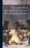 Orderly Book Of Colonel William Henshaw: Of The American Army, April 20-sept. 26, 1775