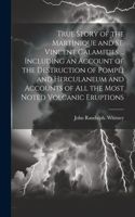 True Story of the Martinique and St. Vincent Calamities ... Including an Account of the Destruction of Pompei and Herculaneum and Accounts of All the Most Noted Volcanic Eruptions