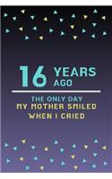 16 Years ago the only day my Mother smiled when I cried: Mother Appreciation Quote 16th Birthday Journal / Notebook / Diary / Gift or Present for Kids (6 x 9 - 110 Blank Lined Pages)