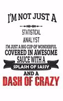 I'm Not Just A Statistical Analyst I'm Just A Big Cup Of Wonderful Covered In Awesome Sauce With A Splash Of Sassy And A Dash Of Crazy: Notebook: Statistical Analyst Notebook, Journal Gift, Diary, Doodle Gift or Notebook