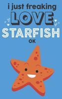 I Just Freaking Love Starfish Ok