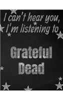 I can't hear you, I'm listening to Grateful Dead creative writing lined notebook: Promoting band fandom and music creativity through writing...one day at a time