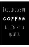 I Could Give Up Coffee But I'm Not a Quitter