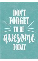 Don't Forget To Be Awesome Today