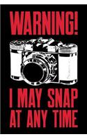 Warning I May Snap at Anytime: Photography Journal, Photographer Notebook, Photography Gifts, Photographer Birthday Present, Camera, For Photographer School, Funny Photographer In