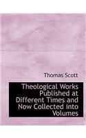 Theological Works Published at Different Times and Now Collected Into Volumes