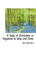 A Study of Christianity as Organized Its Ideas and Forms
