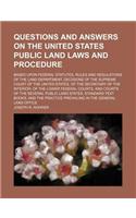 Questions and Answers on the United States Public Land Laws and Procedure; Based Upon Federal Statutes, Rules and Regulations of the Land Department, Decisions of the Supreme Court of the United States, of the Secretary of the Interior, of the Lowe