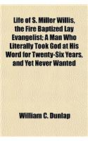 Life of S. Miller Willis, the Fire Baptized Lay Evangelist; A Man Who Literally Took God at His Word for Twenty-Six Years, and Yet Never Wanted