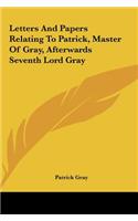 Letters and Papers Relating to Patrick, Master of Gray, Afterwards Seventh Lord Gray