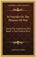 In Vinculis Or, the Prisoner of War: Being the Experience of a Rebel in Two Federal Pens