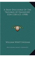 A Brief Discourse Of The Troubles At Frankfort, 1554-1558 A.D. (1908): (English)