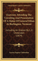 Exercises Attending The Unveiling And Presentation Of A Statue Of General Ethan At Burlington, Vermont: Including An Oration By L. E. Chittenden (1874)