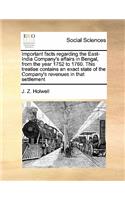 Important Facts Regarding the East-India Company's Affairs in Bengal, from the Year 1752 to 1760. This Treatise Contains an Exact State of the Company's Revenues in That Settlement