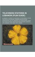 Television Stations in Lebanon (Film Guide): Al-Manar, Al Jadeed, Al Mayadeen, Future News, Future Television, Lbc Nagham, Lebanese Broadcasting Corpo(English)