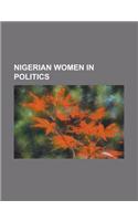 Nigerian Women in Politics: Abike Dabiri, Adenike Grange, Aishat Ismail, Catherine Obianuju Acholonu, Chinwe Obaji, Diezani Alison-Madueke, Elizab