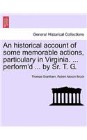 Historical Account of Some Memorable Actions, Particulary in Virginia. ... Perform'd ... by Sr. T. G.