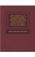 Home Manufacture of Furs and Skins; A Book of Practical Instructions Telling How to Tan, Dress, Color and Manufacture or Make Into Articles of Ornament, Wear and Use