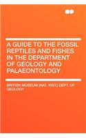 A Guide to the Fossil Reptiles and Fishes in the Department of Geology and Palaeontology