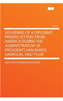 Souvenirs of a Diplomat. Private Letters from America During the Administration of Presidents Van Buren, Harrison, and Tyler