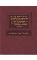 Y-king, Antiquissimus Sinarum Liber Quem Ex Latina Interpretatione P. Regis Aliorumque Ex Soc. Jesu P. P, Volume 2...
