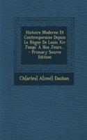 Histoire Moderne Et Contemporaine Depuis Le Regne de Louis XIV Jusqu' a Nos Jours...