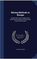 Mining Methods in Europe: Written After a Visit to Many of the Metal and Coal Mines of Great Britain, France and Germany