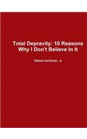 Total Depravity: 10 Reasons Why I Don't Believe In It