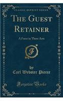 The Guest Retainer: A Farce in Three Acts (Classic Reprint)