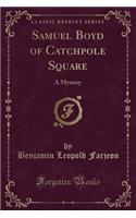 Samuel Boyd of Catchpole Square: A Mystery (Classic Reprint)