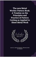 new Metal Worker Pattern Book. A Treatise on the Principles and Practice of Pattern Cutting as Applied to Sheet Metal Work