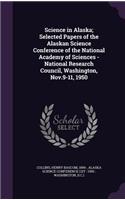 Science in Alaska; Selected Papers of the Alaskan Science Conference of the National Academy of Sciences - National Research Council, Washington, Nov.9-11, 1950