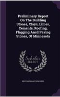 Preliminary Report On The Building Stones, Clays, Limes, Cements, Roofing, Flagging Ancd Paving Stones, Of Minnesota