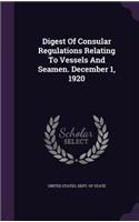 Digest of Consular Regulations Relating to Vessels and Seamen. December 1, 1920
