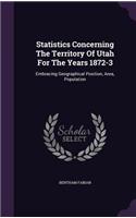 Statistics Concerning The Territory Of Utah For The Years 1872-3: Embracing Geographical Position, Area, Population