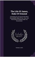 The Life Of James, Duke Of Ormond: Containing An Account Of The Most Remarkable Affairs Of His Time, And Particularly Of Ireland Under His Government