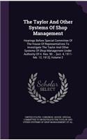 The Taylor And Other Systems Of Shop Management: Hearings Before Special Committee Of The House Of Representatives To Investigate The Taylor And Other Systems Of Shop Management Under Authority Of 