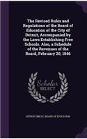 Revised Rules and Regulations of the Board of Education of the City of Detroit, Accompanied by the Laws Establishing Free Schools. Also, a Schedule of the Revenues of the Board, February 20, 1846