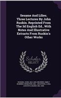 Sesame And Lilies. Three Lectures By John Ruskin. Reprinted From The 3d English Ed., With Notes And Illustrative Extracts From Ruskin's Other Works
