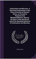 Colonization and Missions. A Historical Examination of the State of Society in Western Africa, as Formed by Paganism and Muhammedanism, Slavery, the Slave Trade and Piracy, and of the Remedial Influence of Colonization and Missions: (English)