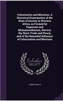 Colonization and Missions. A Historical Examination of the State of Society in Western Africa, as Formed by Paganism and Muhammedanism, Slavery, the Slave Trade and Piracy, and of the Remedial Influence of Colonization and Missions