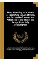 Deep Breathing, as a Means of Promoting the Art of Song, and Curing Weaknesses and Affections of the Throat and Lungs, Especially Consumption