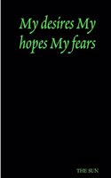 My desires My hopes My fears