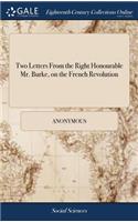 Two Letters from the Right Honourable Mr. Burke, on the French Revolution: One to the Translator of His Reflections on the Revolution in France; The Other to Captain W-, on the Same Subject