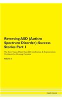 Reversing ASD (Autism Spectrum Disorder): Success Stories Part 1 The Raw Vegan Plant-Based Detoxification & Regeneration Workbook for Healing Patients. Volume 6