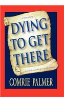 Dying to Get There: . . . a True Story . . . . . . a Detailed Account of a Death Journey . . . .
