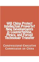 Will China Protect Intellectual Property? New Developments in Counterfeiting, Piracy, and Forced Technology Transfer