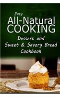 Easy All-Natural Cooking - Dessert and Sweet & Savory Breads Cookbook: Easy Healthy Recipes Made With Natural Ingredients