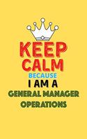 Keep Calm Because I Am A General Manager Operations - Funny General Manager Operations Notebook And Journal Gift