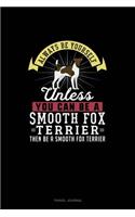 Always Be Yourself Unless You Can Be A Smooth Fox Terrier Then Be A Smooth Fox Terrier